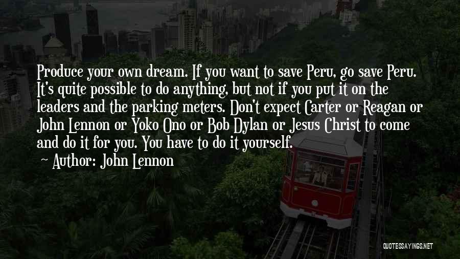 John Lennon Quotes: Produce Your Own Dream. If You Want To Save Peru, Go Save Peru. It's Quite Possible To Do Anything, But