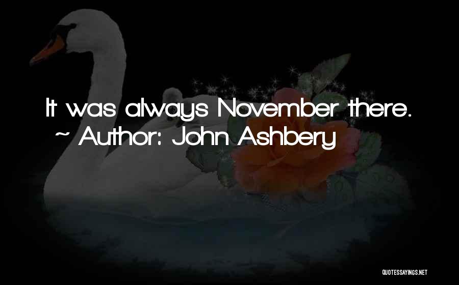 John Ashbery Quotes: It Was Always November There.