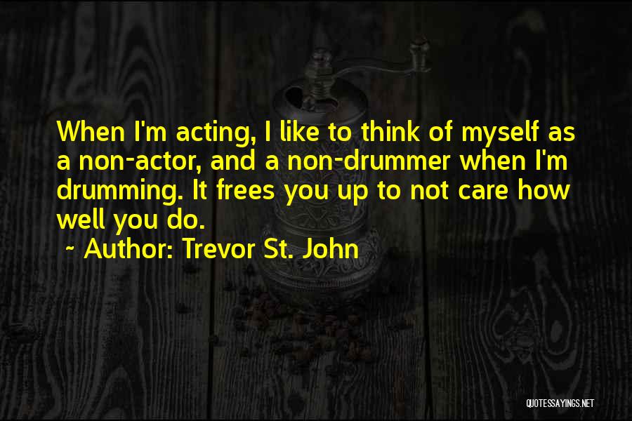 Trevor St. John Quotes: When I'm Acting, I Like To Think Of Myself As A Non-actor, And A Non-drummer When I'm Drumming. It Frees