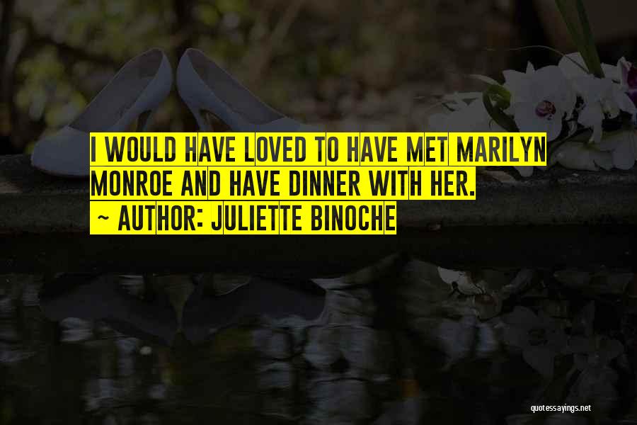 Juliette Binoche Quotes: I Would Have Loved To Have Met Marilyn Monroe And Have Dinner With Her.