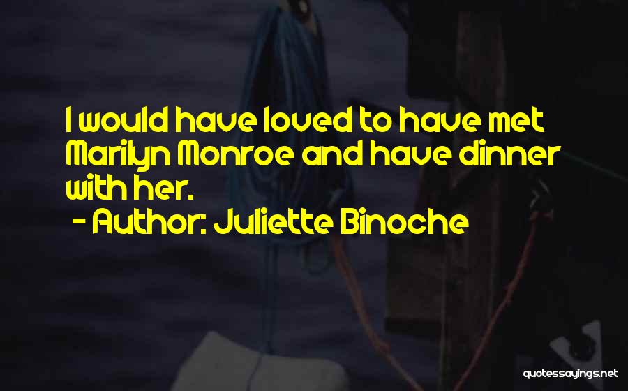 Juliette Binoche Quotes: I Would Have Loved To Have Met Marilyn Monroe And Have Dinner With Her.