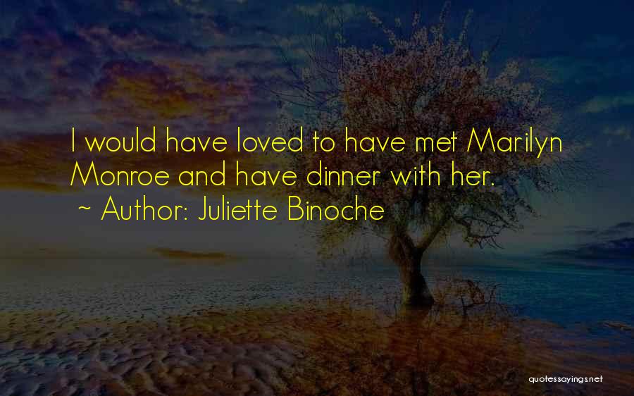 Juliette Binoche Quotes: I Would Have Loved To Have Met Marilyn Monroe And Have Dinner With Her.