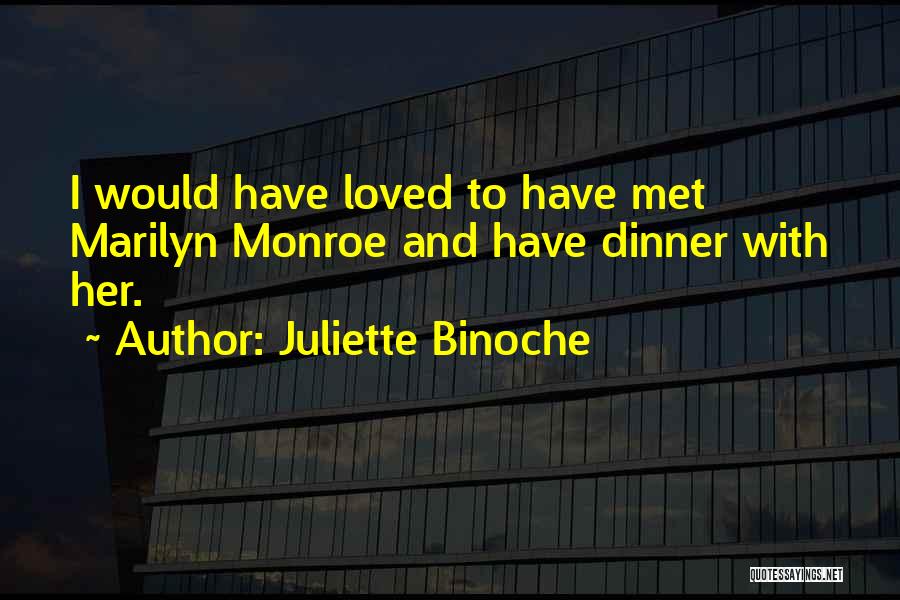 Juliette Binoche Quotes: I Would Have Loved To Have Met Marilyn Monroe And Have Dinner With Her.