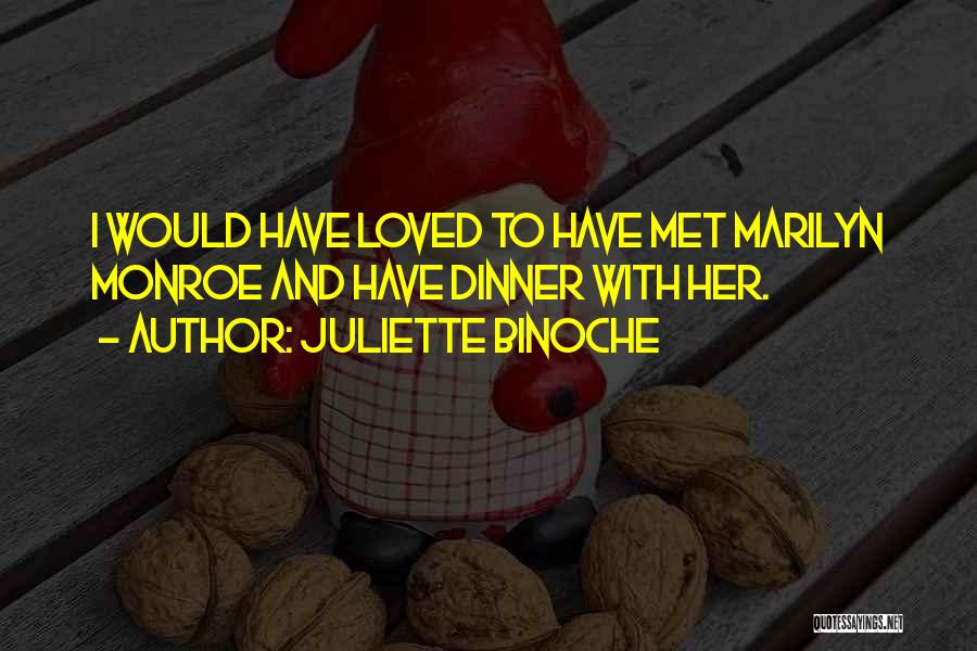Juliette Binoche Quotes: I Would Have Loved To Have Met Marilyn Monroe And Have Dinner With Her.