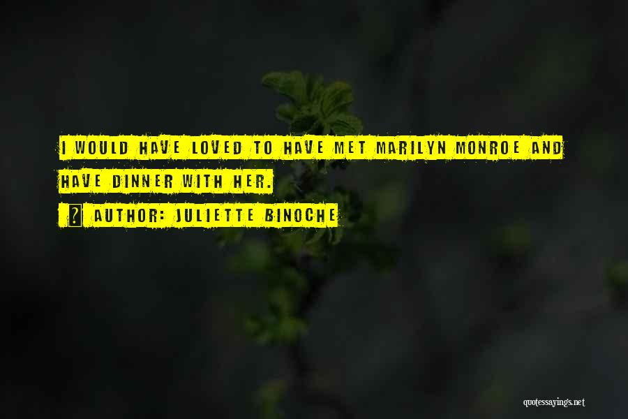 Juliette Binoche Quotes: I Would Have Loved To Have Met Marilyn Monroe And Have Dinner With Her.