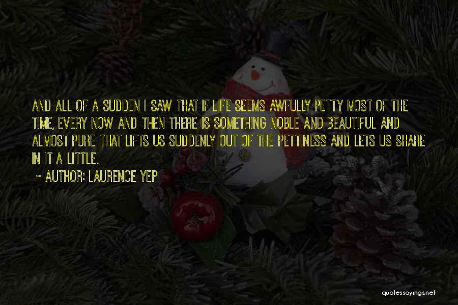 Laurence Yep Quotes: And All Of A Sudden I Saw That If Life Seems Awfully Petty Most Of The Time, Every Now And