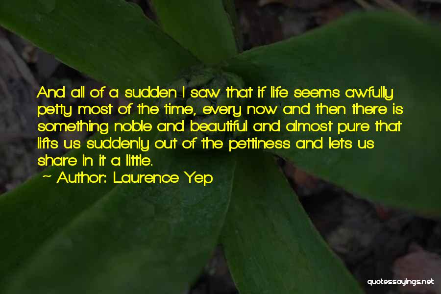 Laurence Yep Quotes: And All Of A Sudden I Saw That If Life Seems Awfully Petty Most Of The Time, Every Now And