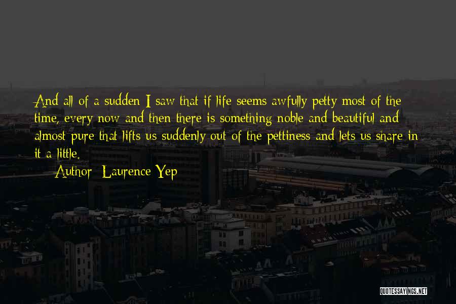 Laurence Yep Quotes: And All Of A Sudden I Saw That If Life Seems Awfully Petty Most Of The Time, Every Now And