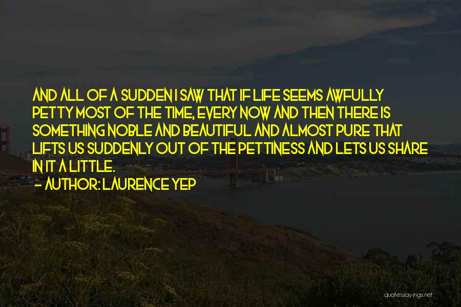 Laurence Yep Quotes: And All Of A Sudden I Saw That If Life Seems Awfully Petty Most Of The Time, Every Now And