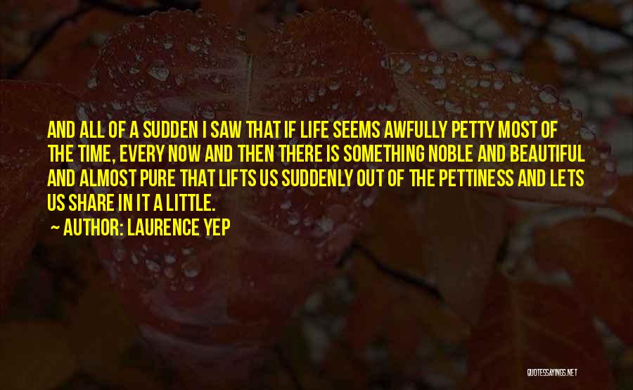 Laurence Yep Quotes: And All Of A Sudden I Saw That If Life Seems Awfully Petty Most Of The Time, Every Now And