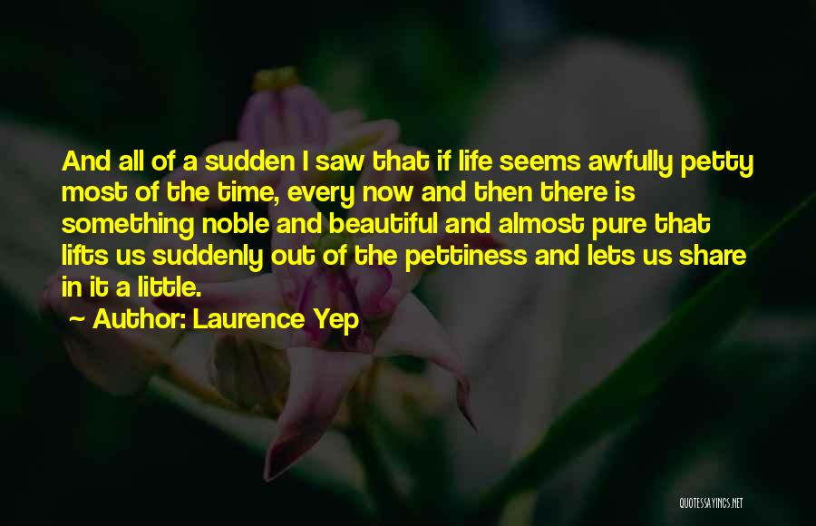 Laurence Yep Quotes: And All Of A Sudden I Saw That If Life Seems Awfully Petty Most Of The Time, Every Now And