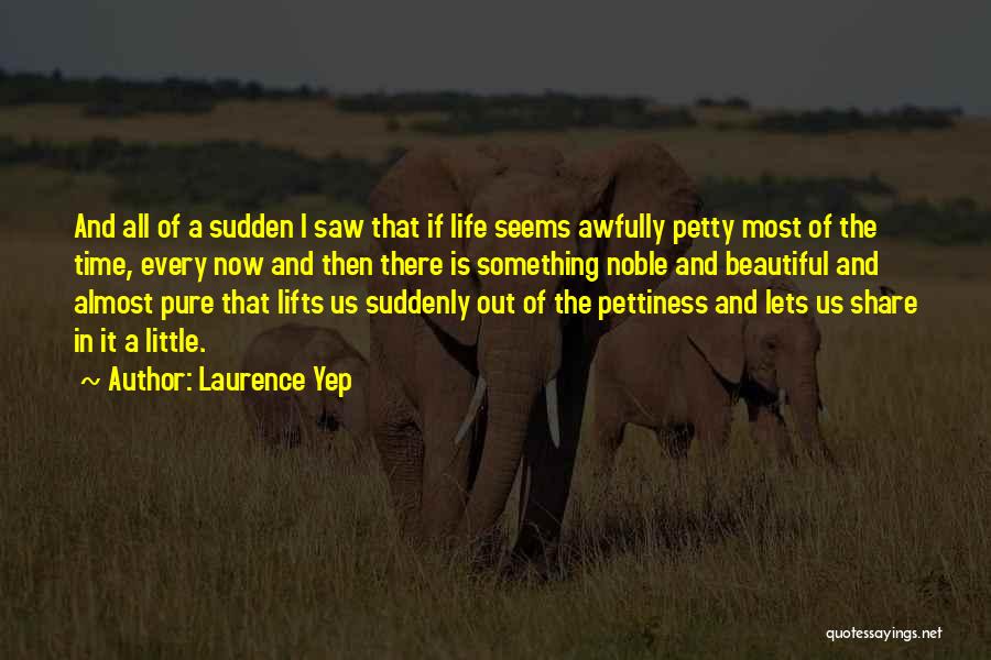 Laurence Yep Quotes: And All Of A Sudden I Saw That If Life Seems Awfully Petty Most Of The Time, Every Now And