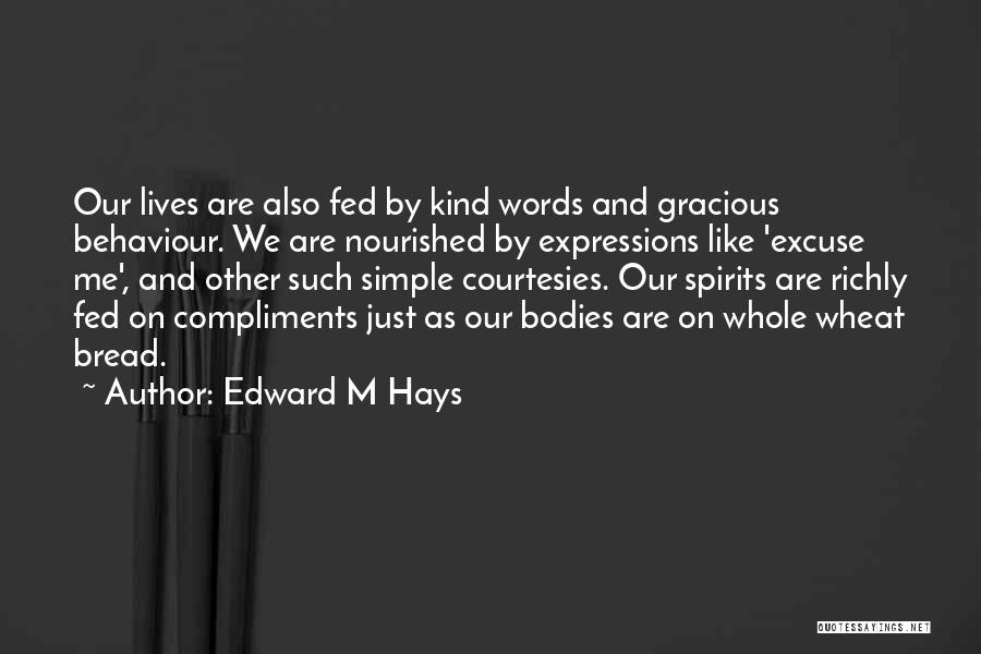 Edward M Hays Quotes: Our Lives Are Also Fed By Kind Words And Gracious Behaviour. We Are Nourished By Expressions Like 'excuse Me', And