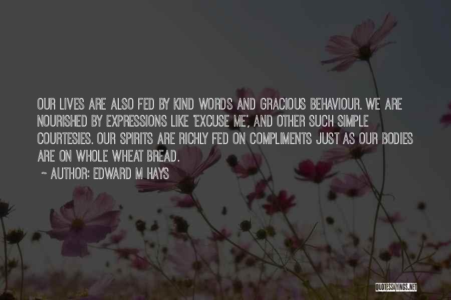 Edward M Hays Quotes: Our Lives Are Also Fed By Kind Words And Gracious Behaviour. We Are Nourished By Expressions Like 'excuse Me', And