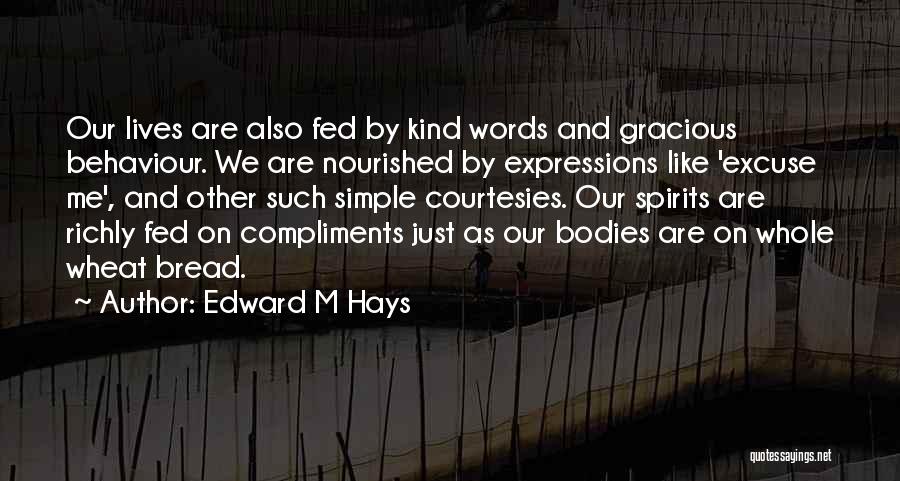 Edward M Hays Quotes: Our Lives Are Also Fed By Kind Words And Gracious Behaviour. We Are Nourished By Expressions Like 'excuse Me', And