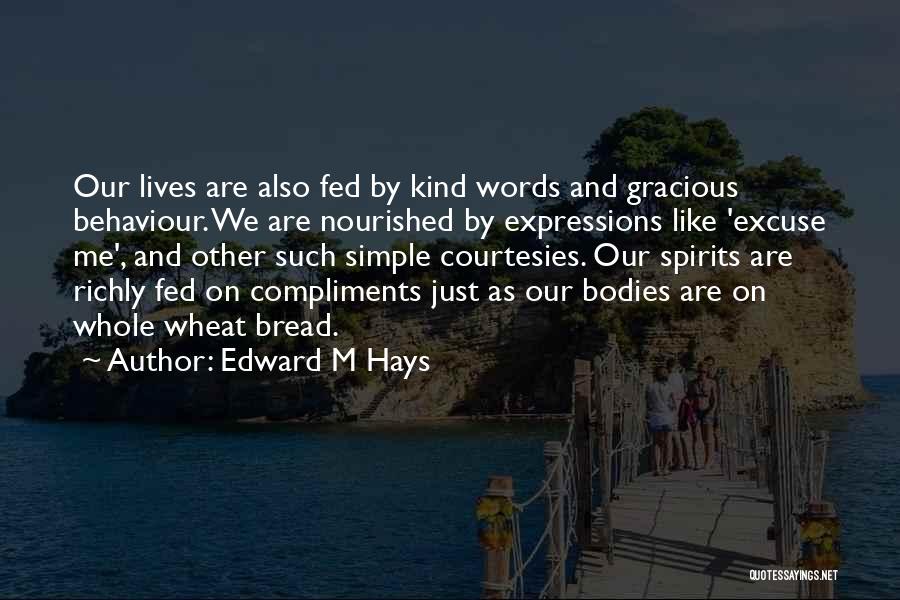 Edward M Hays Quotes: Our Lives Are Also Fed By Kind Words And Gracious Behaviour. We Are Nourished By Expressions Like 'excuse Me', And