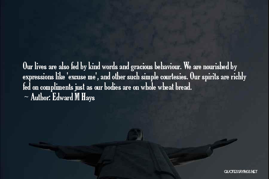Edward M Hays Quotes: Our Lives Are Also Fed By Kind Words And Gracious Behaviour. We Are Nourished By Expressions Like 'excuse Me', And