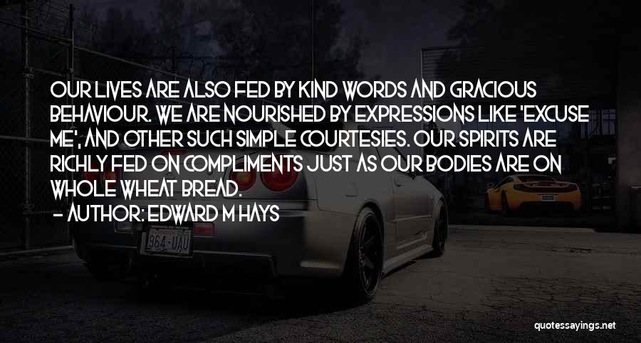 Edward M Hays Quotes: Our Lives Are Also Fed By Kind Words And Gracious Behaviour. We Are Nourished By Expressions Like 'excuse Me', And