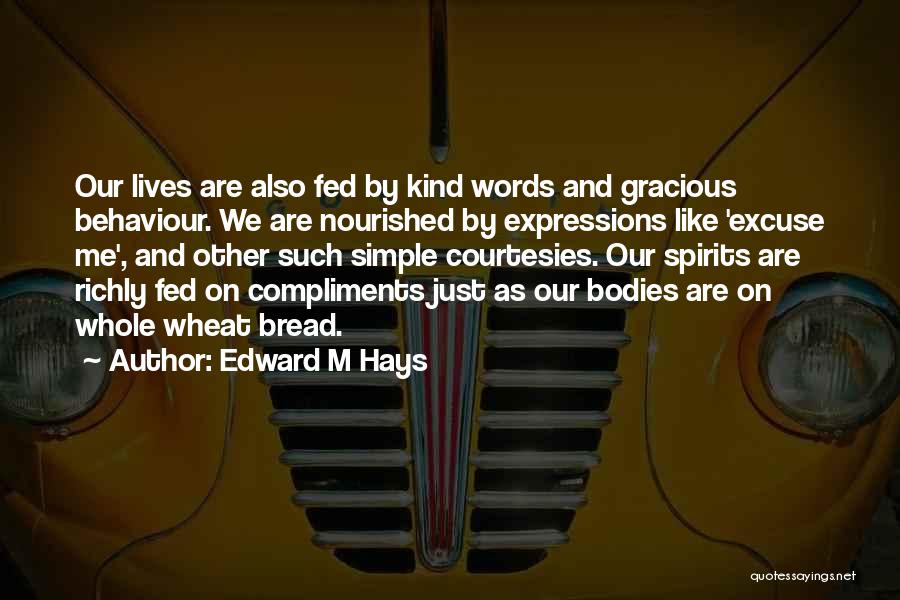 Edward M Hays Quotes: Our Lives Are Also Fed By Kind Words And Gracious Behaviour. We Are Nourished By Expressions Like 'excuse Me', And