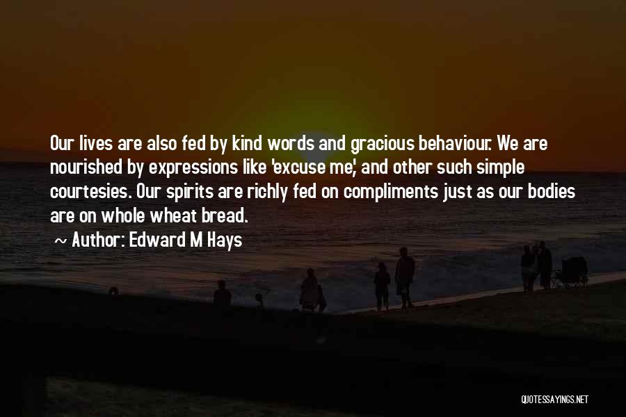 Edward M Hays Quotes: Our Lives Are Also Fed By Kind Words And Gracious Behaviour. We Are Nourished By Expressions Like 'excuse Me', And