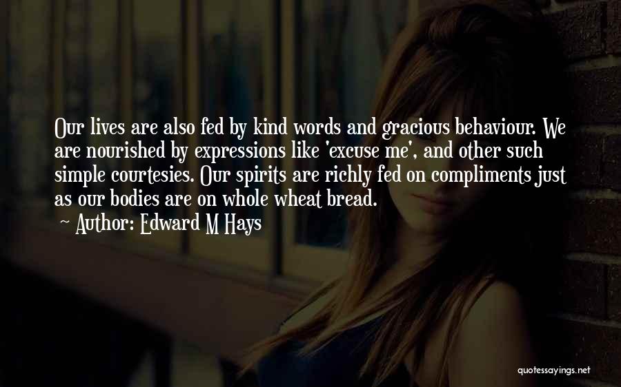 Edward M Hays Quotes: Our Lives Are Also Fed By Kind Words And Gracious Behaviour. We Are Nourished By Expressions Like 'excuse Me', And