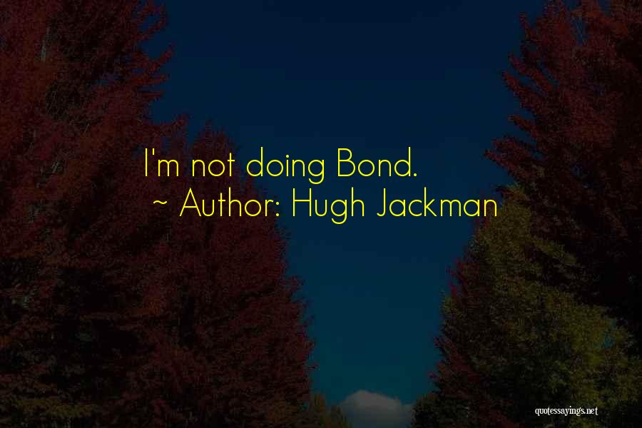 Hugh Jackman Quotes: I'm Not Doing Bond.