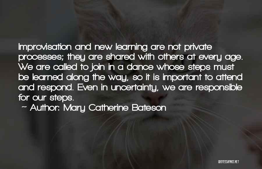 Mary Catherine Bateson Quotes: Improvisation And New Learning Are Not Private Processes; They Are Shared With Others At Every Age. We Are Called To