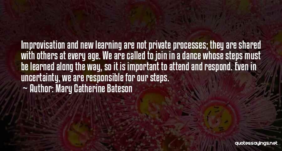 Mary Catherine Bateson Quotes: Improvisation And New Learning Are Not Private Processes; They Are Shared With Others At Every Age. We Are Called To