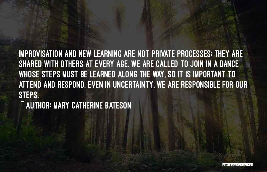 Mary Catherine Bateson Quotes: Improvisation And New Learning Are Not Private Processes; They Are Shared With Others At Every Age. We Are Called To