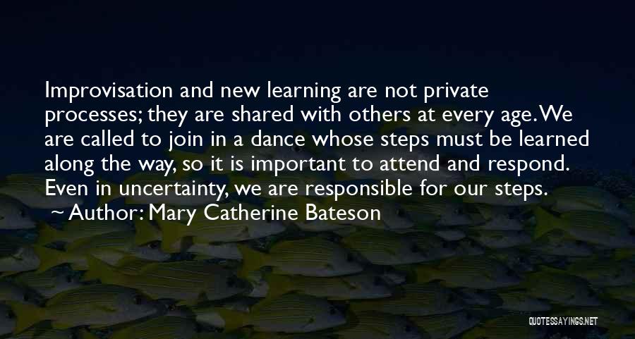 Mary Catherine Bateson Quotes: Improvisation And New Learning Are Not Private Processes; They Are Shared With Others At Every Age. We Are Called To