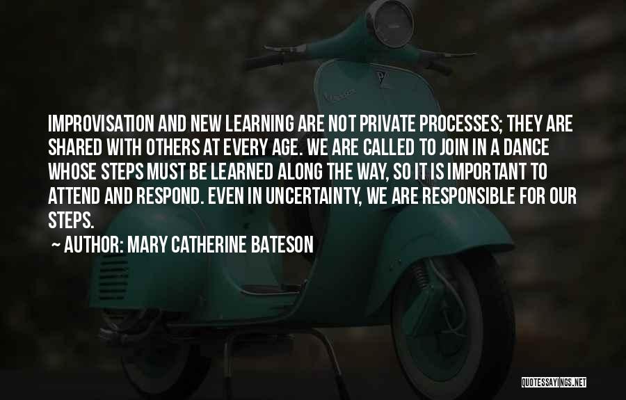 Mary Catherine Bateson Quotes: Improvisation And New Learning Are Not Private Processes; They Are Shared With Others At Every Age. We Are Called To