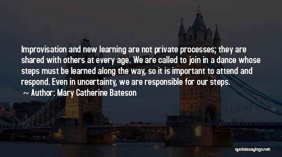 Mary Catherine Bateson Quotes: Improvisation And New Learning Are Not Private Processes; They Are Shared With Others At Every Age. We Are Called To