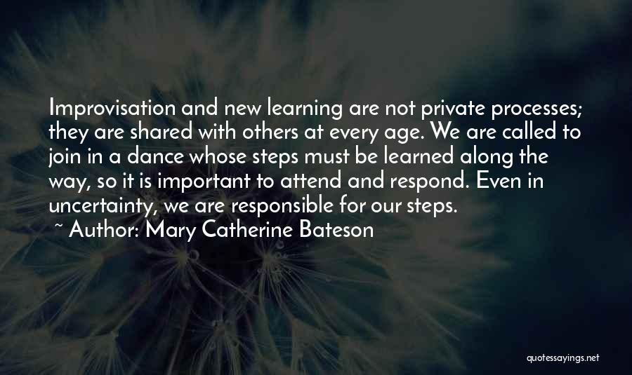 Mary Catherine Bateson Quotes: Improvisation And New Learning Are Not Private Processes; They Are Shared With Others At Every Age. We Are Called To