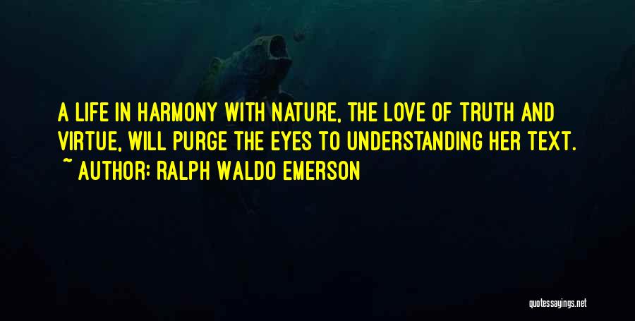 Ralph Waldo Emerson Quotes: A Life In Harmony With Nature, The Love Of Truth And Virtue, Will Purge The Eyes To Understanding Her Text.