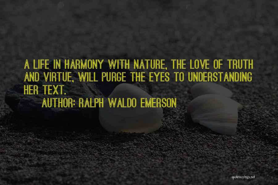 Ralph Waldo Emerson Quotes: A Life In Harmony With Nature, The Love Of Truth And Virtue, Will Purge The Eyes To Understanding Her Text.
