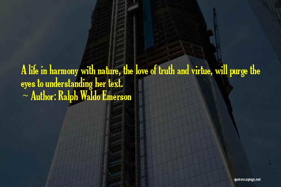 Ralph Waldo Emerson Quotes: A Life In Harmony With Nature, The Love Of Truth And Virtue, Will Purge The Eyes To Understanding Her Text.