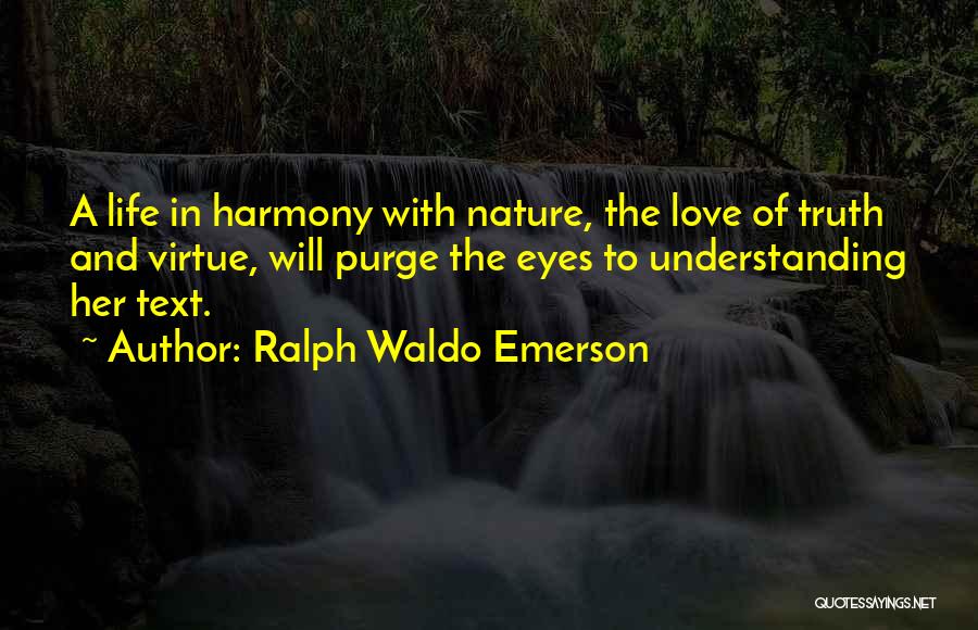 Ralph Waldo Emerson Quotes: A Life In Harmony With Nature, The Love Of Truth And Virtue, Will Purge The Eyes To Understanding Her Text.