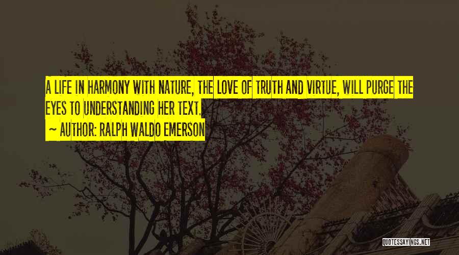 Ralph Waldo Emerson Quotes: A Life In Harmony With Nature, The Love Of Truth And Virtue, Will Purge The Eyes To Understanding Her Text.