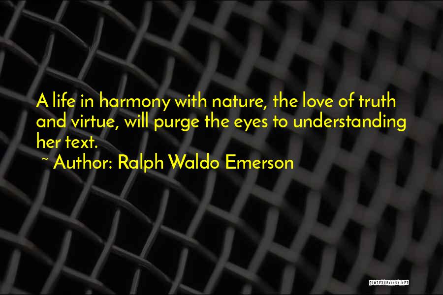 Ralph Waldo Emerson Quotes: A Life In Harmony With Nature, The Love Of Truth And Virtue, Will Purge The Eyes To Understanding Her Text.