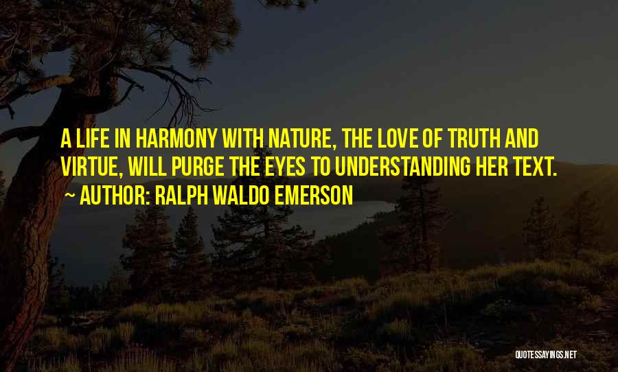 Ralph Waldo Emerson Quotes: A Life In Harmony With Nature, The Love Of Truth And Virtue, Will Purge The Eyes To Understanding Her Text.