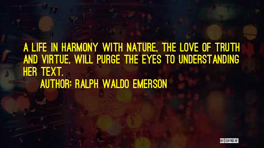 Ralph Waldo Emerson Quotes: A Life In Harmony With Nature, The Love Of Truth And Virtue, Will Purge The Eyes To Understanding Her Text.