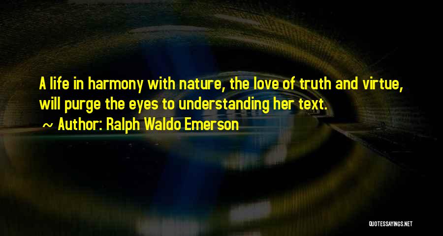 Ralph Waldo Emerson Quotes: A Life In Harmony With Nature, The Love Of Truth And Virtue, Will Purge The Eyes To Understanding Her Text.