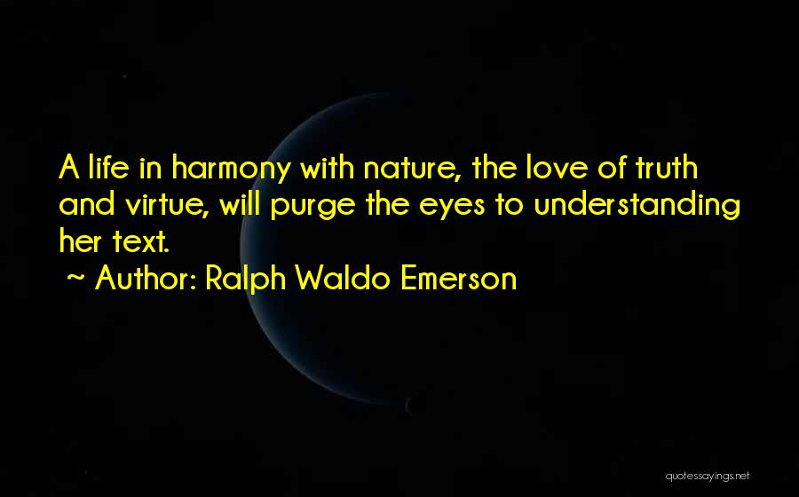 Ralph Waldo Emerson Quotes: A Life In Harmony With Nature, The Love Of Truth And Virtue, Will Purge The Eyes To Understanding Her Text.
