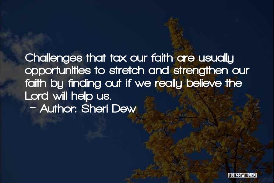 Sheri Dew Quotes: Challenges That Tax Our Faith Are Usually Opportunities To Stretch And Strengthen Our Faith By Finding Out If We Really