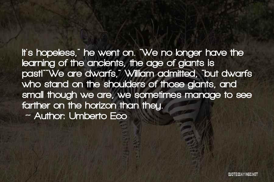 Umberto Eco Quotes: It's Hopeless, He Went On. We No Longer Have The Learning Of The Ancients, The Age Of Giants Is Past!we