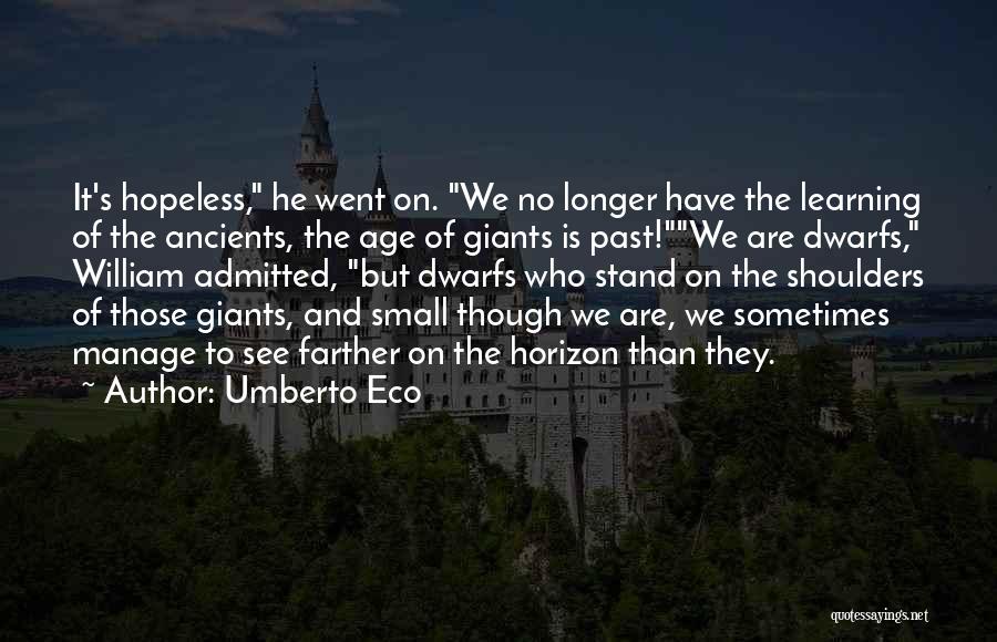 Umberto Eco Quotes: It's Hopeless, He Went On. We No Longer Have The Learning Of The Ancients, The Age Of Giants Is Past!we