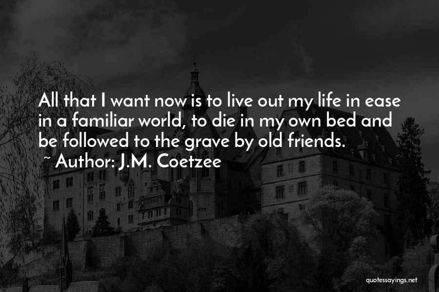 J.M. Coetzee Quotes: All That I Want Now Is To Live Out My Life In Ease In A Familiar World, To Die In