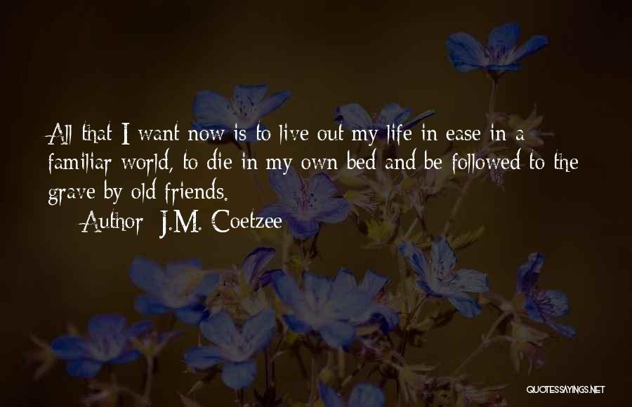 J.M. Coetzee Quotes: All That I Want Now Is To Live Out My Life In Ease In A Familiar World, To Die In