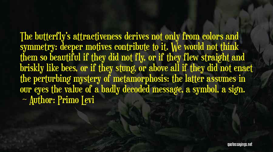 Primo Levi Quotes: The Butterfly's Attractiveness Derives Not Only From Colors And Symmetry: Deeper Motives Contribute To It. We Would Not Think Them