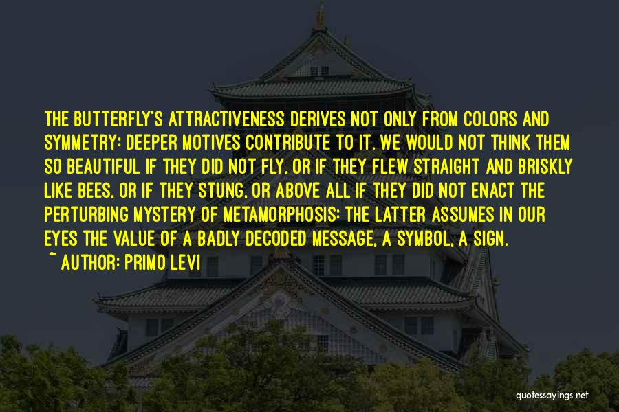 Primo Levi Quotes: The Butterfly's Attractiveness Derives Not Only From Colors And Symmetry: Deeper Motives Contribute To It. We Would Not Think Them